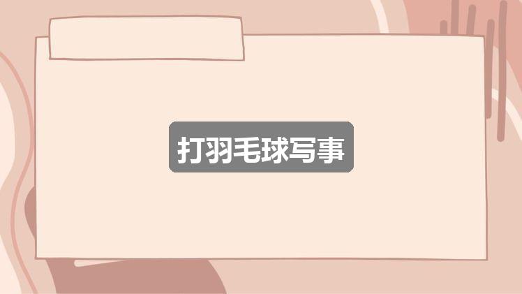 作文2024新奥历史开奖记录52期:打羽毛球写事(三篇)