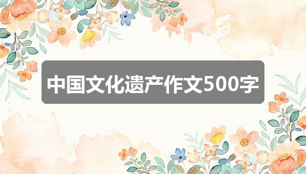 作文2024香港历史开奖记录65期:中国文化遗产作文500字(三篇)