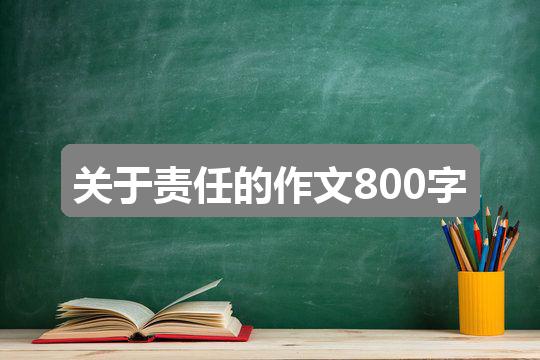 作文新奥彩资料免费提供353期:关于责任的作文800字(精选4篇)